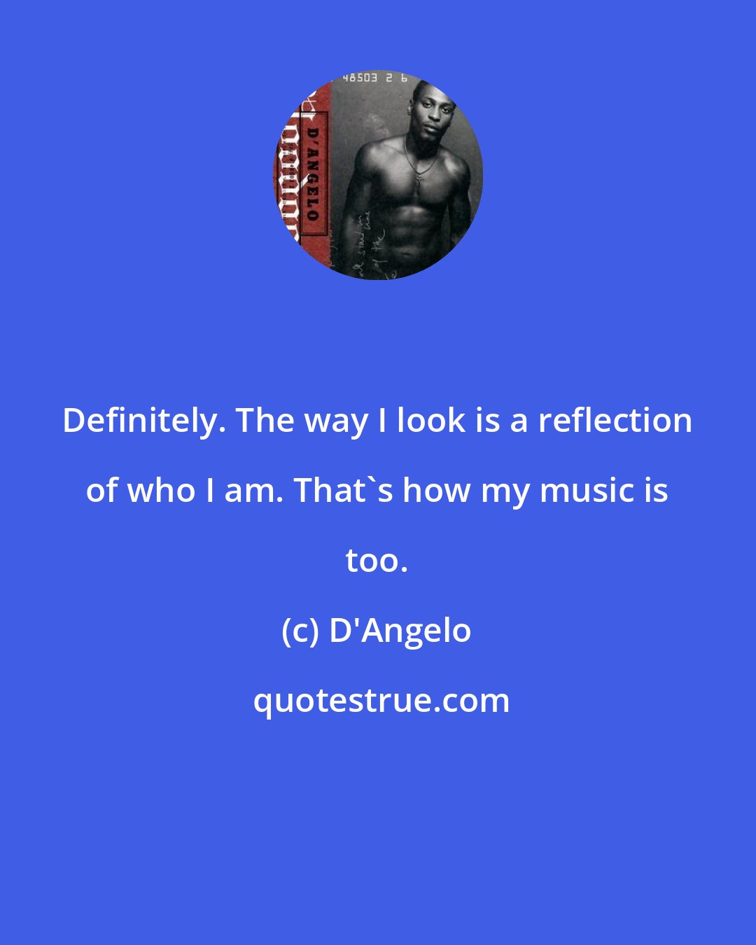 D'Angelo: Definitely. The way I look is a reflection of who I am. That's how my music is too.