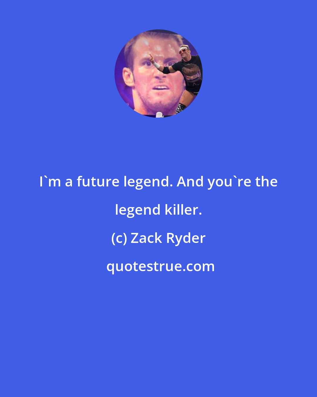 Zack Ryder: I'm a future legend. And you're the legend killer.