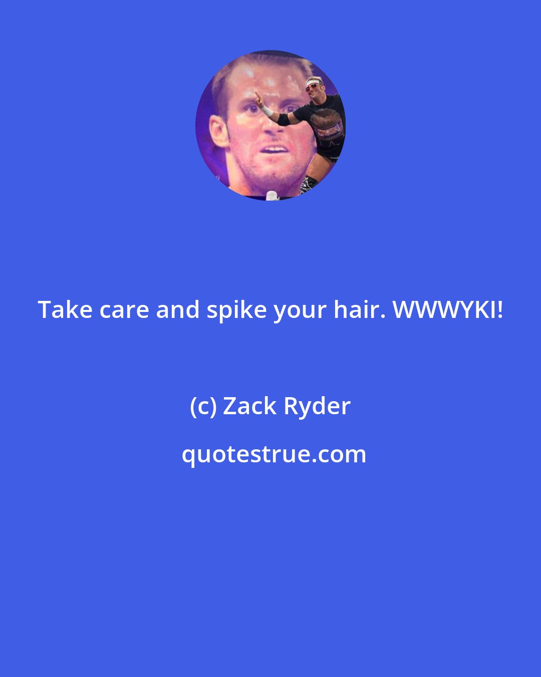 Zack Ryder: Take care and spike your hair. WWWYKI!