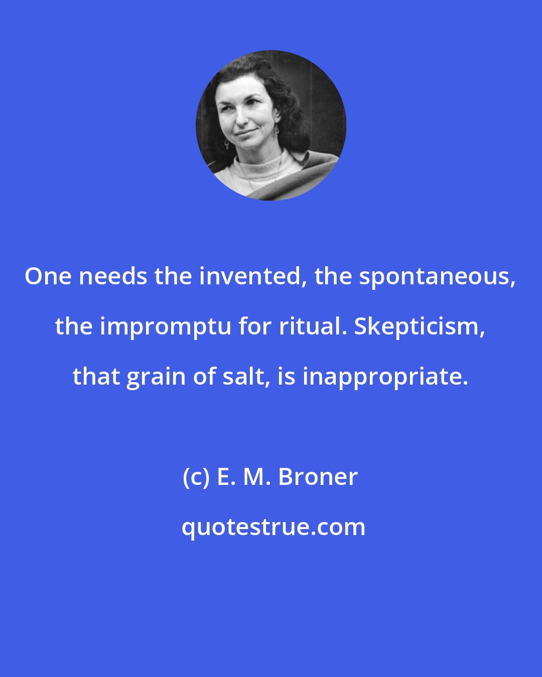 E. M. Broner: One needs the invented, the spontaneous, the impromptu for ritual. Skepticism, that grain of salt, is inappropriate.