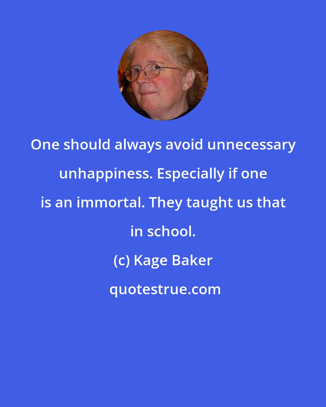 Kage Baker: One should always avoid unnecessary unhappiness. Especially if one is an immortal. They taught us that in school.