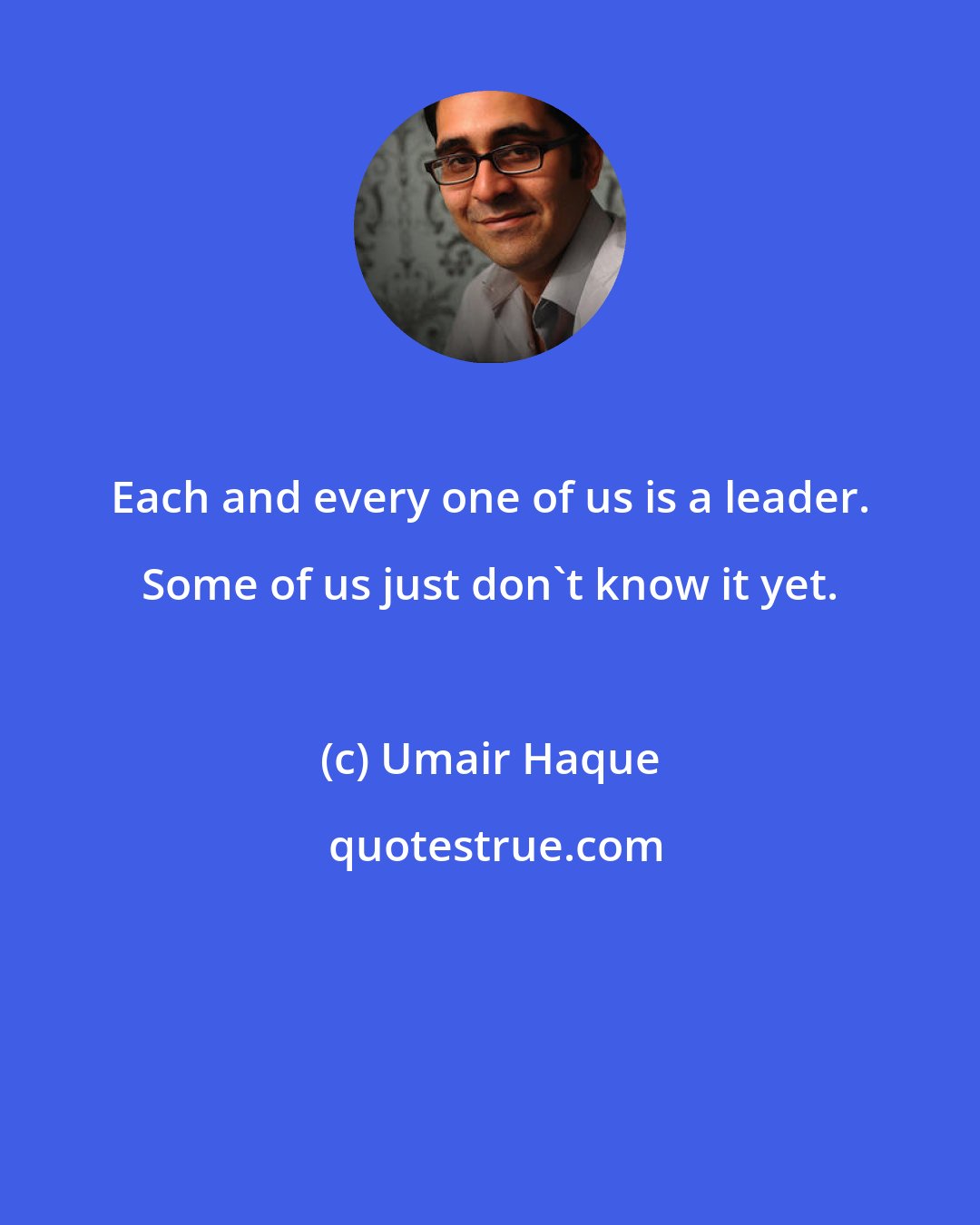 Umair Haque: Each and every one of us is a leader. Some of us just don't know it yet.