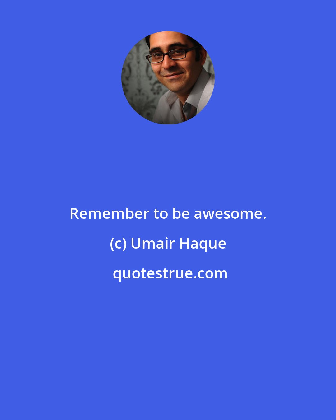 Umair Haque: Remember to be awesome.