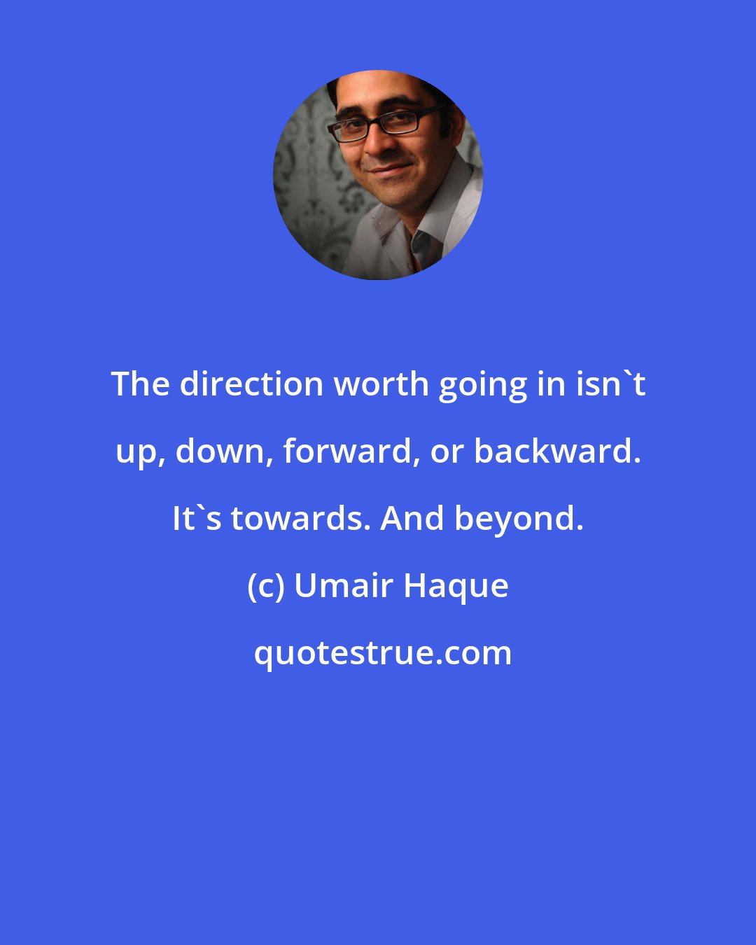 Umair Haque: The direction worth going in isn't up, down, forward, or backward. It's towards. And beyond.