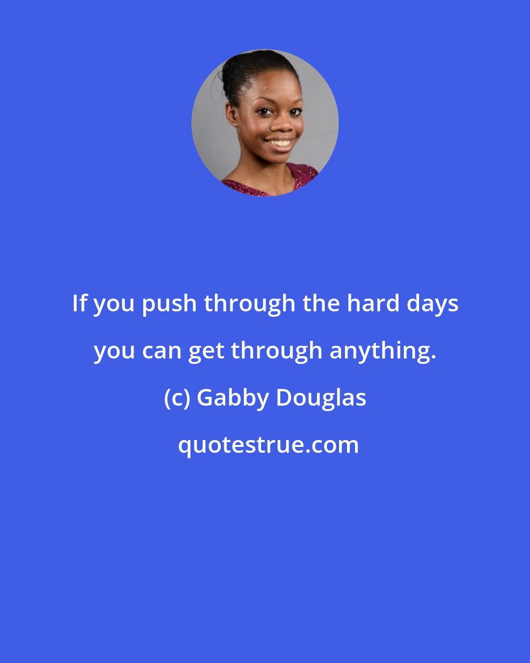 Gabby Douglas: If you push through the hard days you can get through anything.