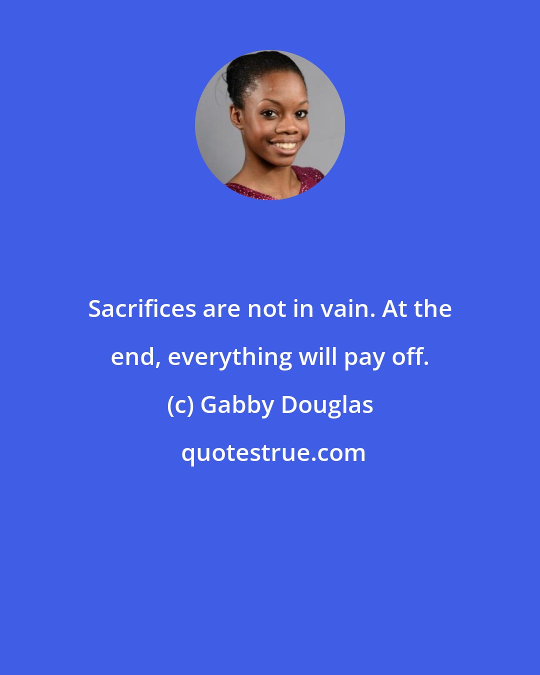 Gabby Douglas: Sacrifices are not in vain. At the end, everything will pay off.