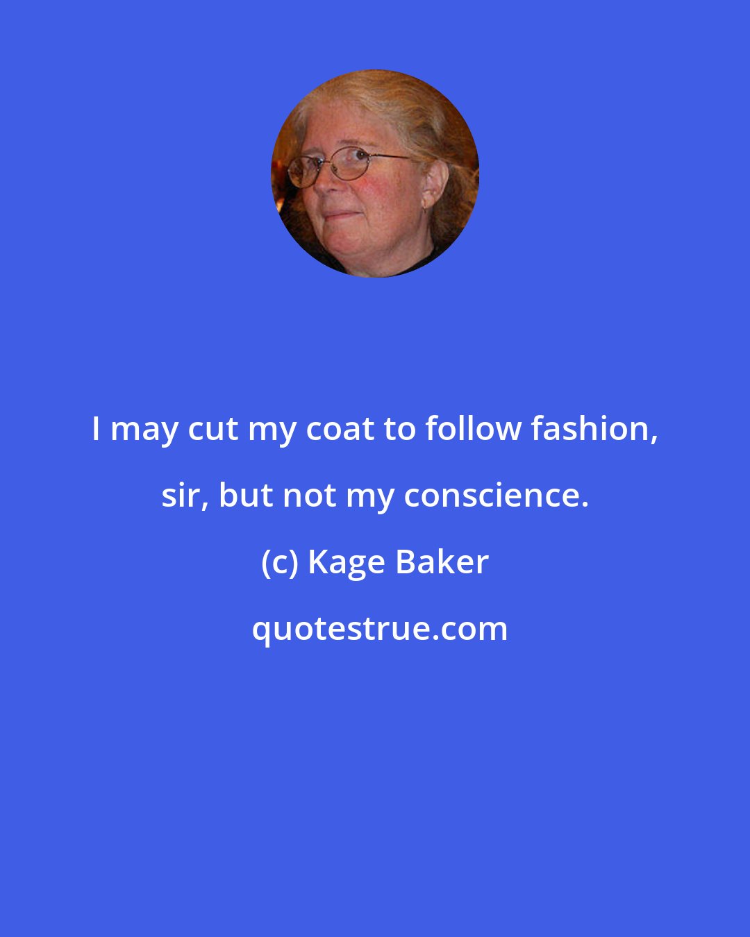 Kage Baker: I may cut my coat to follow fashion, sir, but not my conscience.