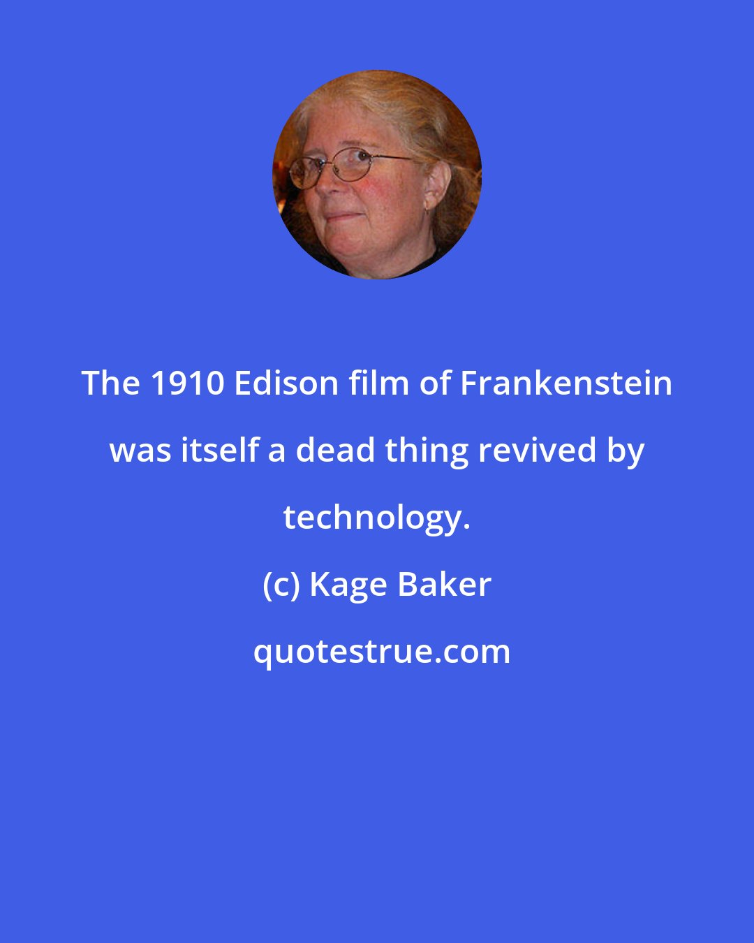 Kage Baker: The 1910 Edison film of Frankenstein was itself a dead thing revived by technology.