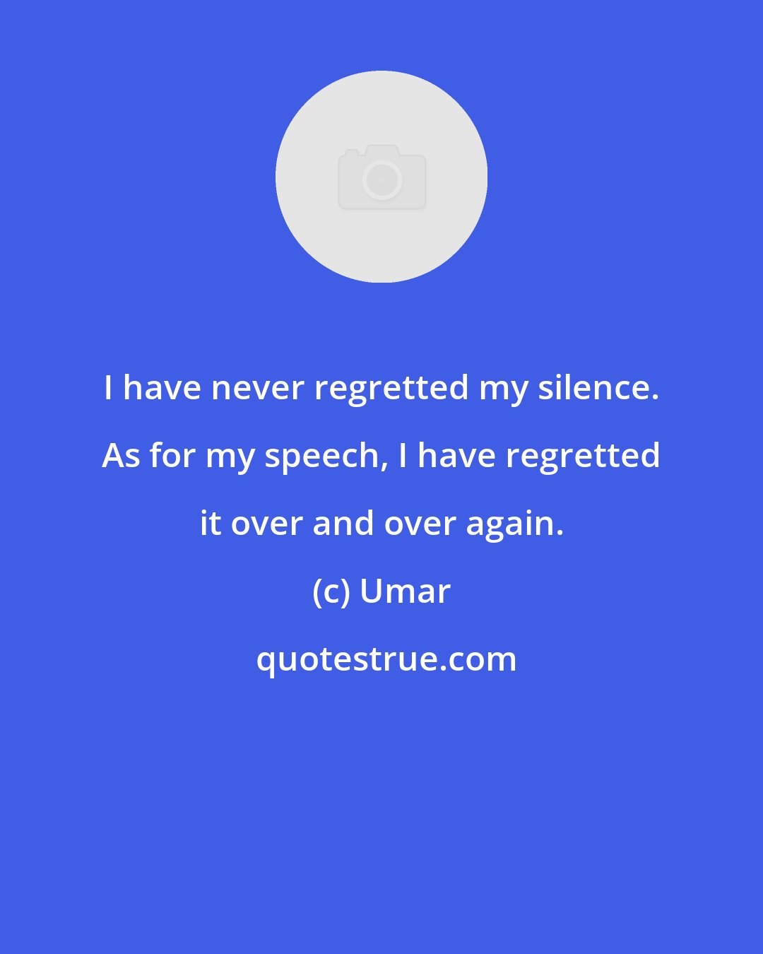 Umar: I have never regretted my silence. As for my speech, I have regretted it over and over again.