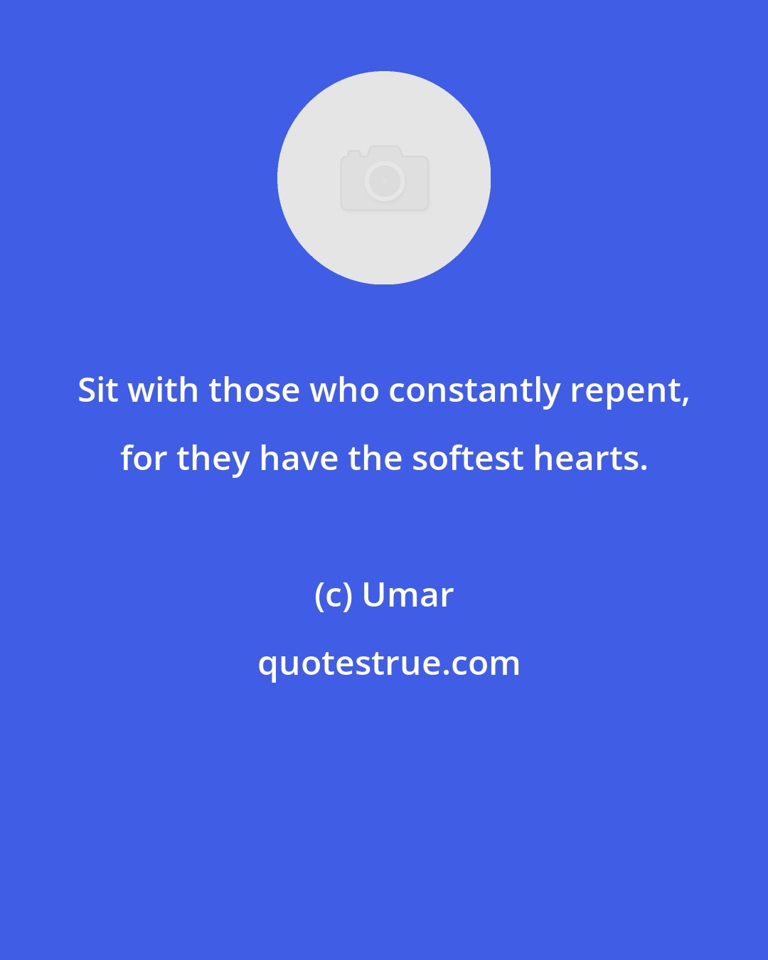 Umar: Sit with those who constantly repent, for they have the softest hearts.