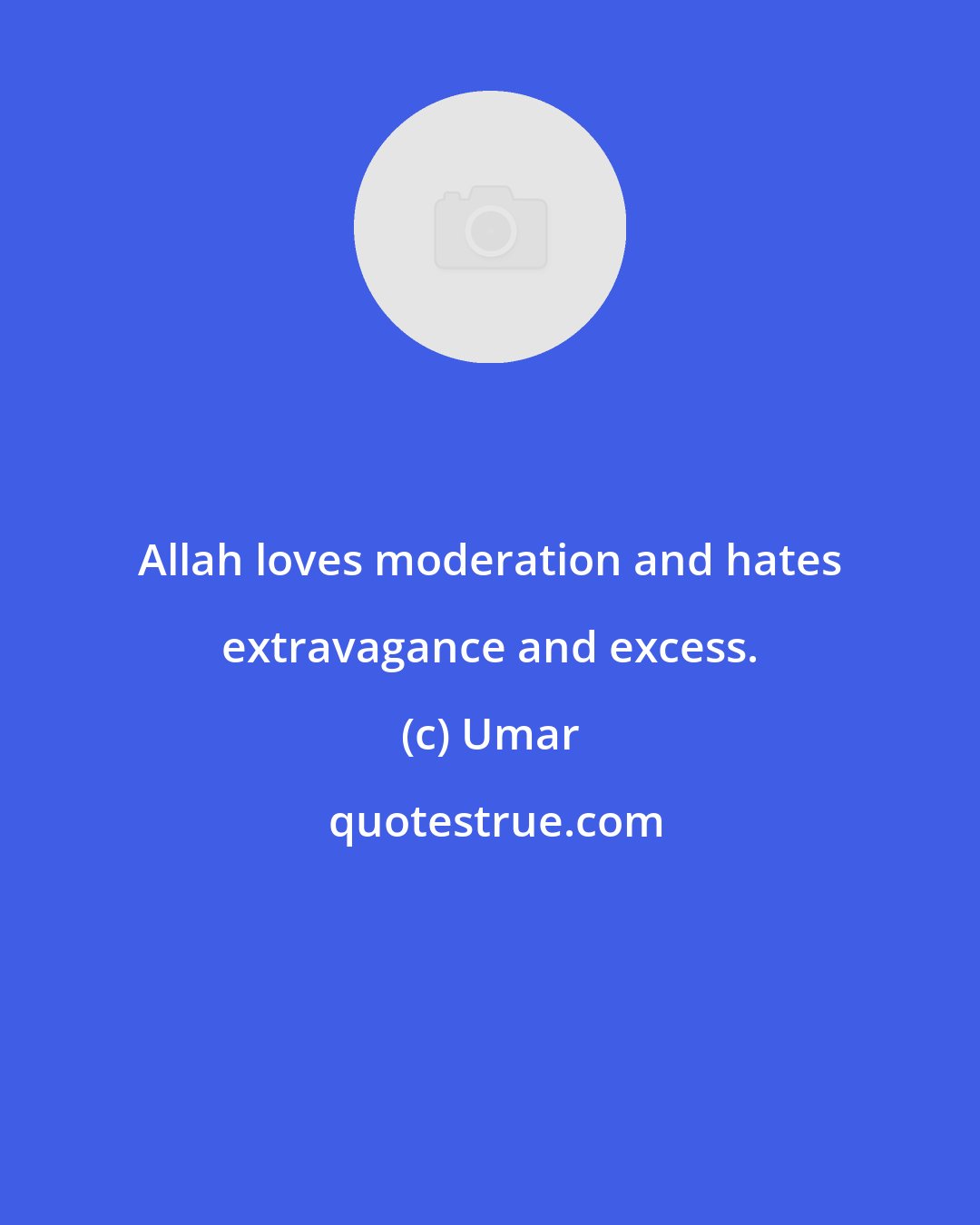 Umar: Allah loves moderation and hates extravagance and excess.