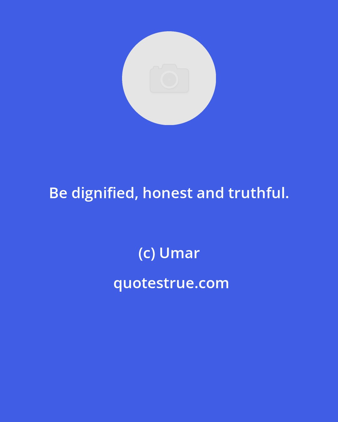 Umar: Be dignified, honest and truthful.