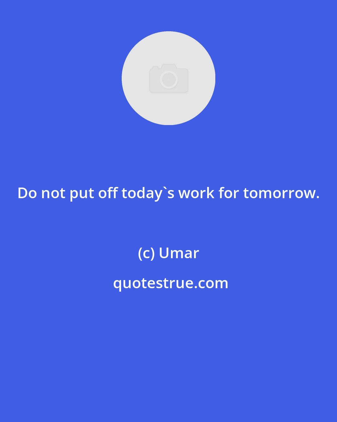 Umar: Do not put off today's work for tomorrow.