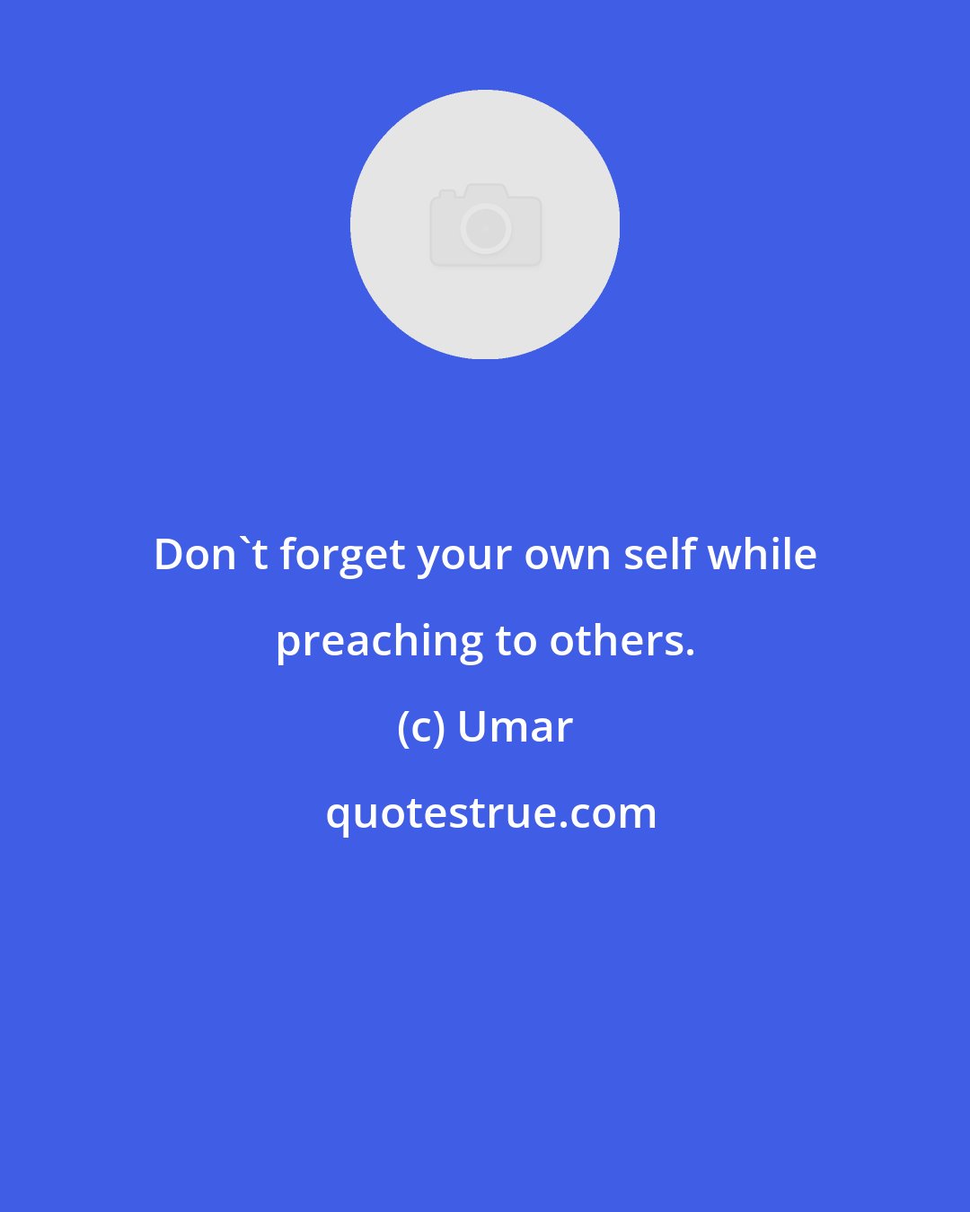 Umar: Don't forget your own self while preaching to others.