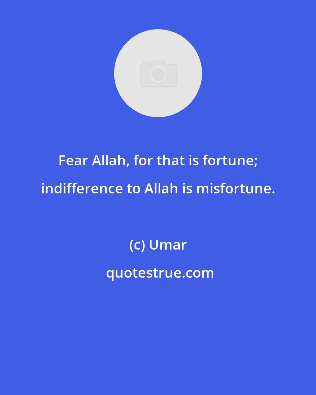 Umar: Fear Allah, for that is fortune; indifference to Allah is misfortune.