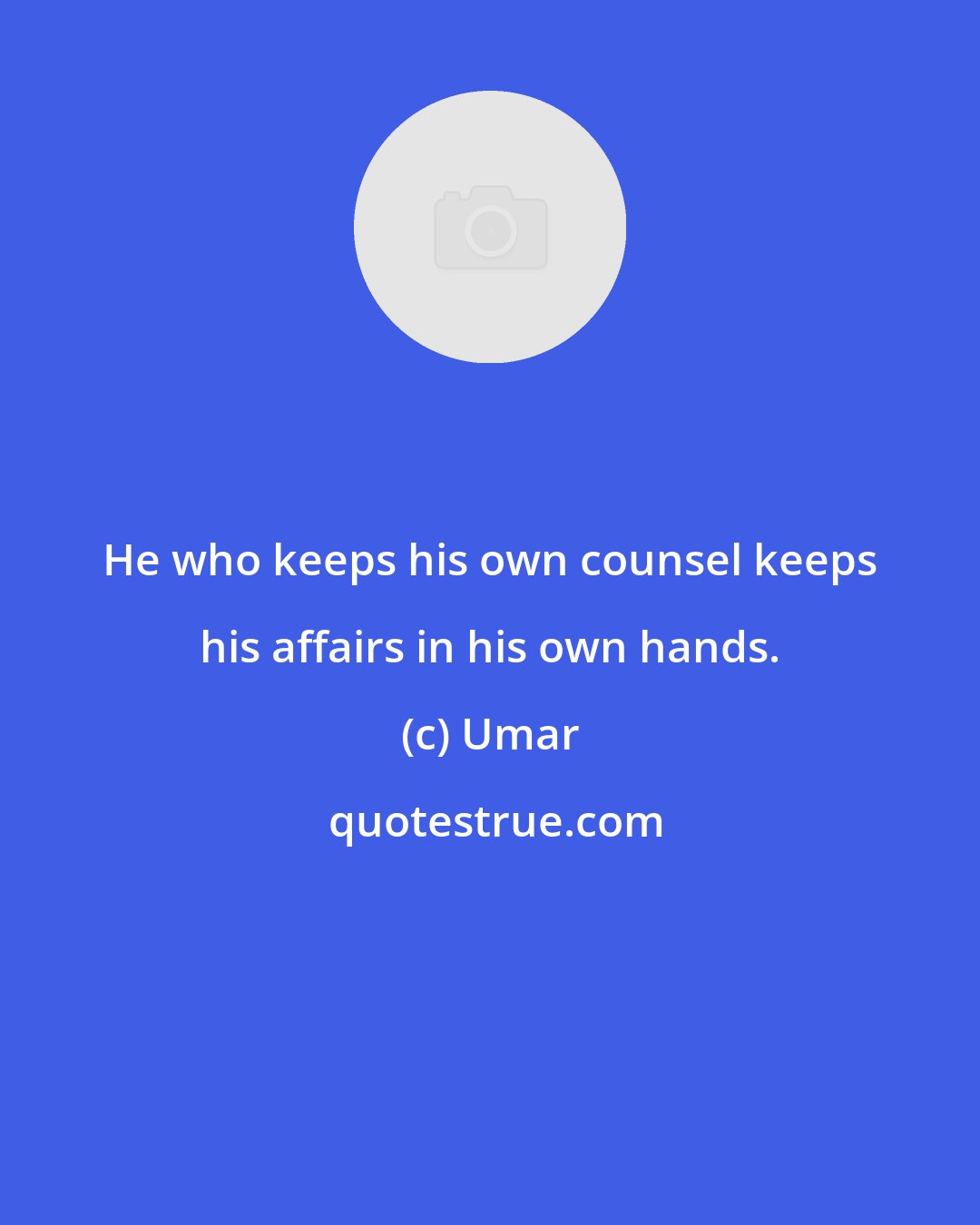 Umar: He who keeps his own counsel keeps his affairs in his own hands.