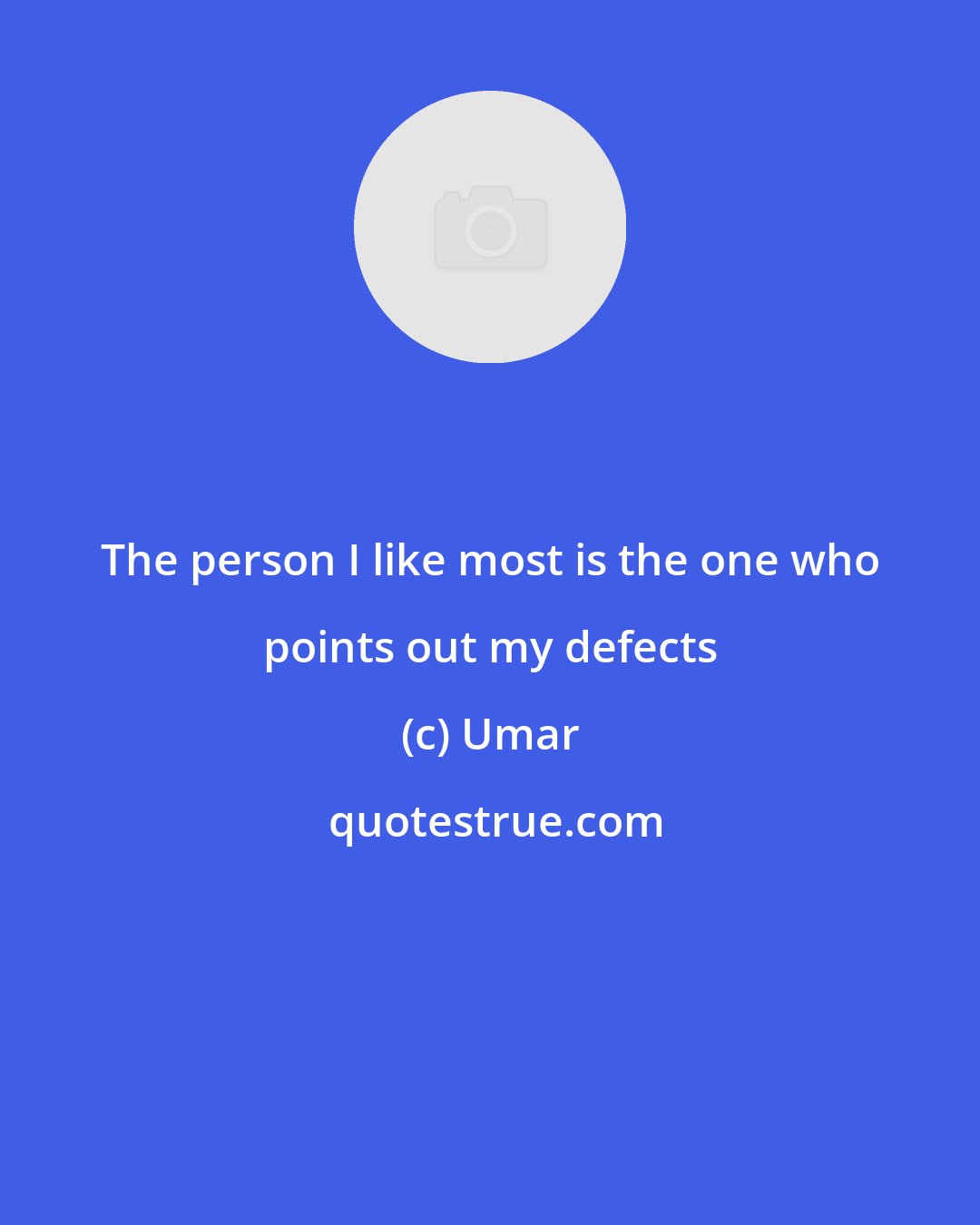 Umar: The person I like most is the one who points out my defects