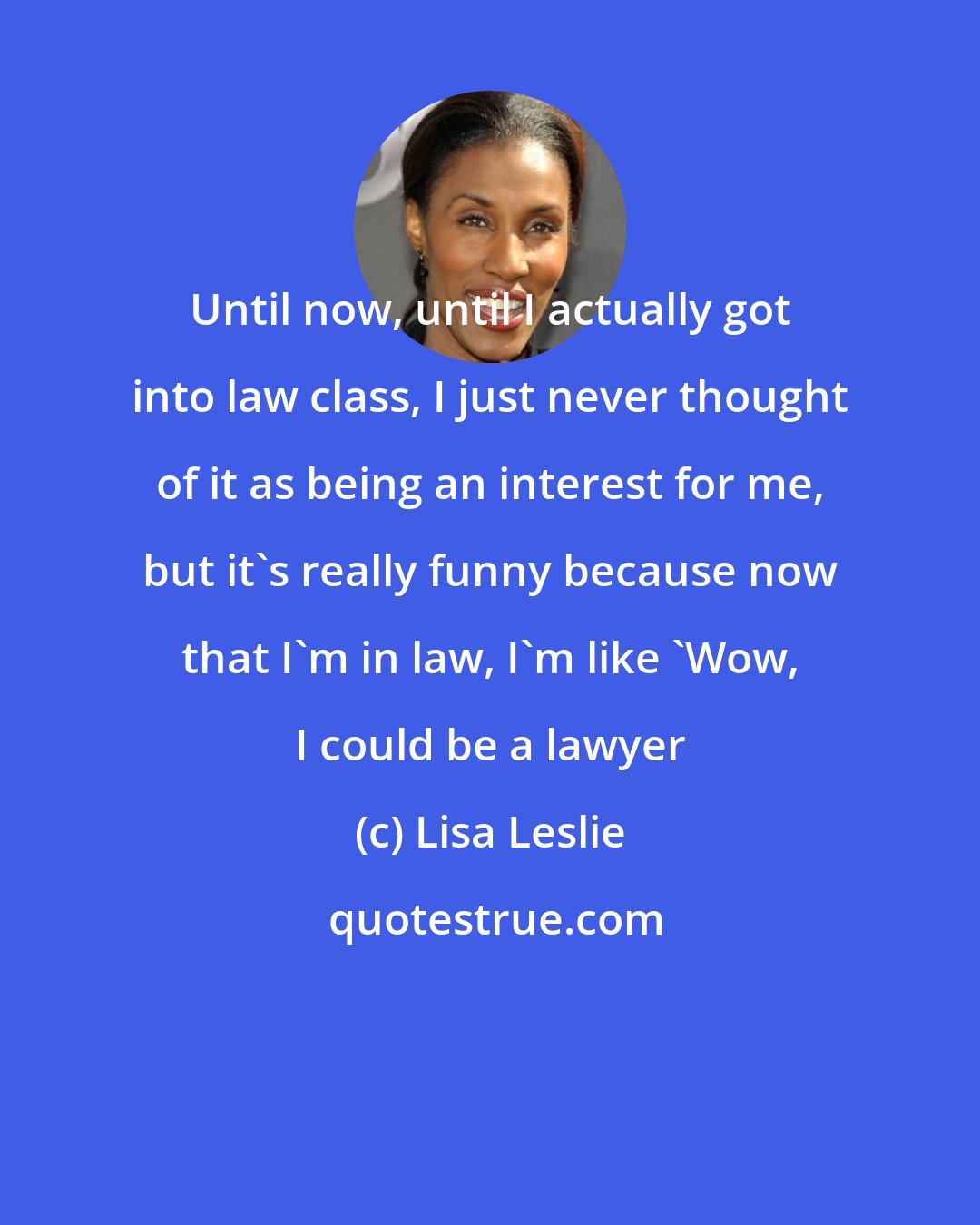 Lisa Leslie: Until now, until I actually got into law class, I just never thought of it as being an interest for me, but it's really funny because now that I'm in law, I'm like 'Wow, I could be a lawyer