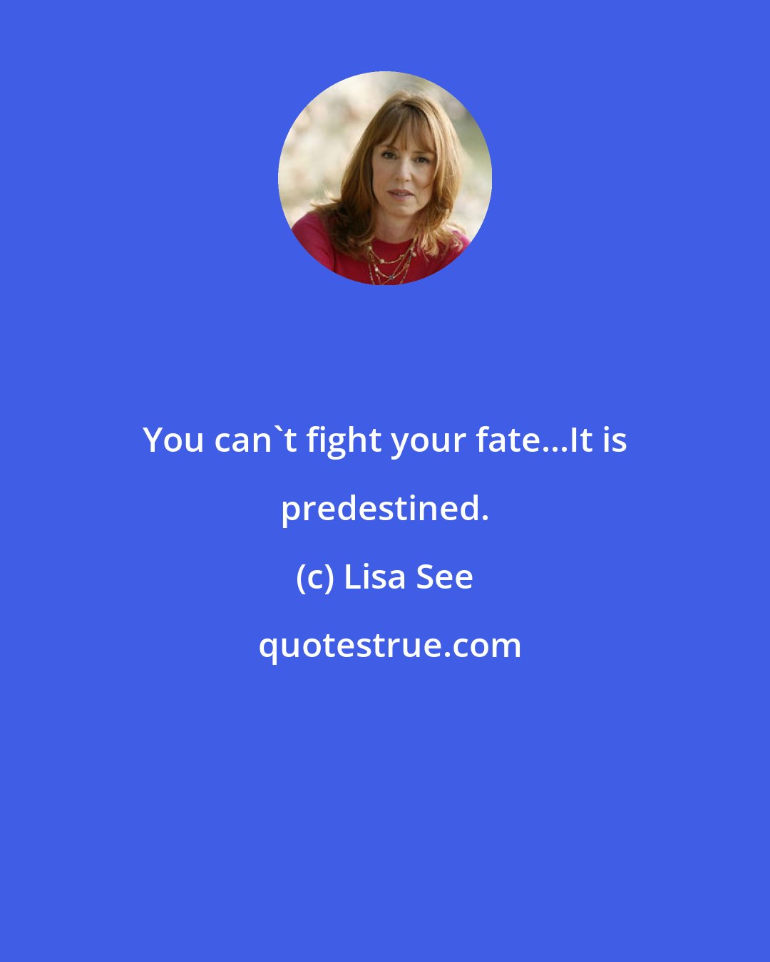 Lisa See: You can't fight your fate...It is predestined.