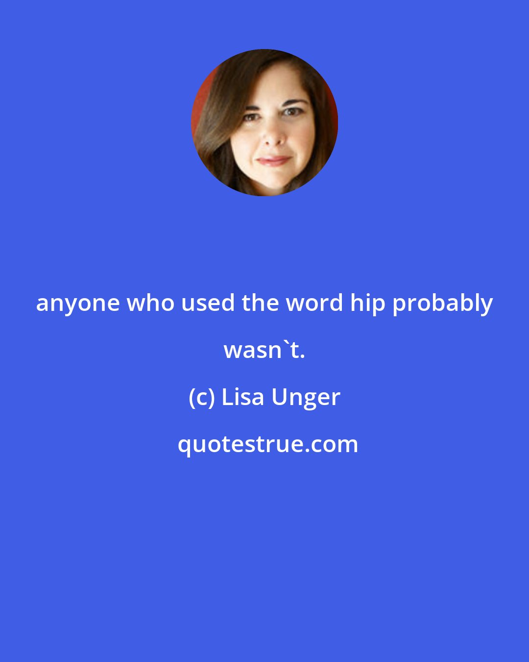 Lisa Unger: anyone who used the word hip probably wasn't.