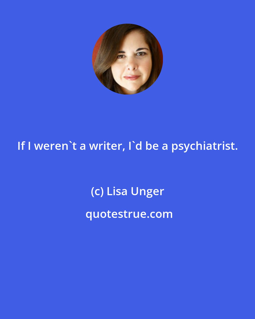 Lisa Unger: If I weren't a writer, I'd be a psychiatrist.