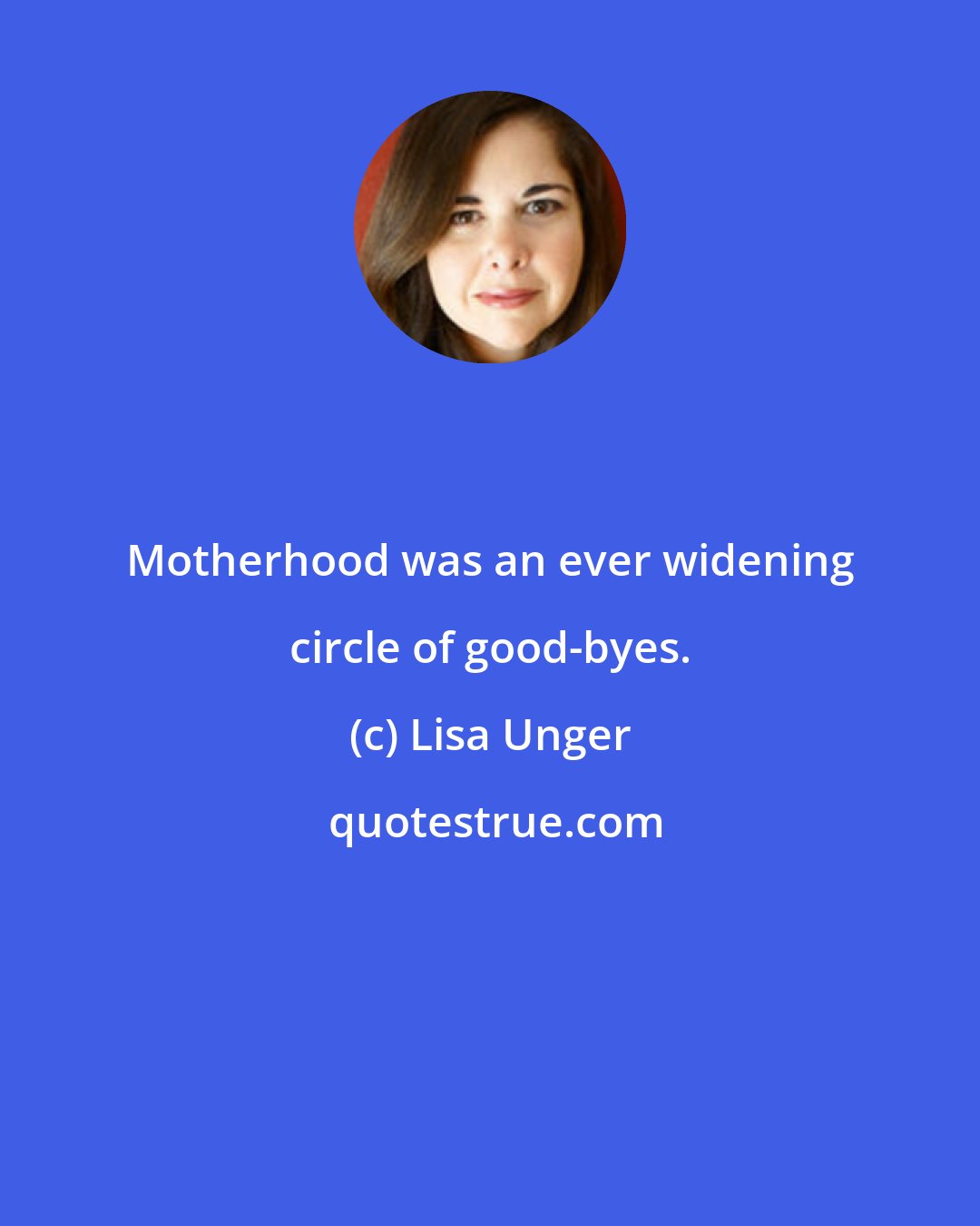 Lisa Unger: Motherhood was an ever widening circle of good-byes.