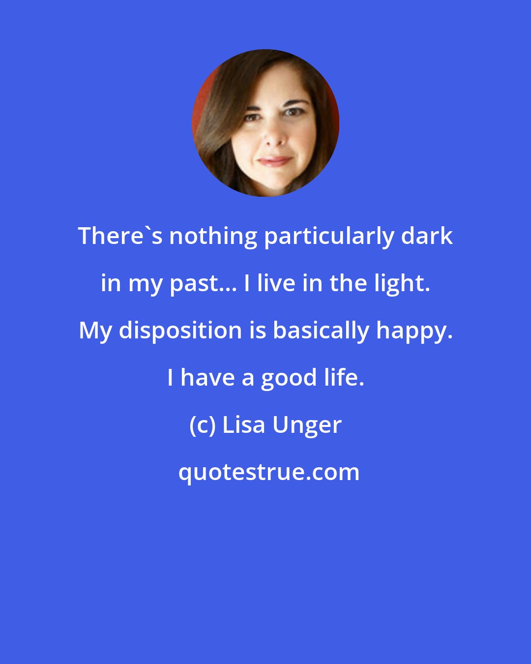 Lisa Unger: There's nothing particularly dark in my past... I live in the light. My disposition is basically happy. I have a good life.