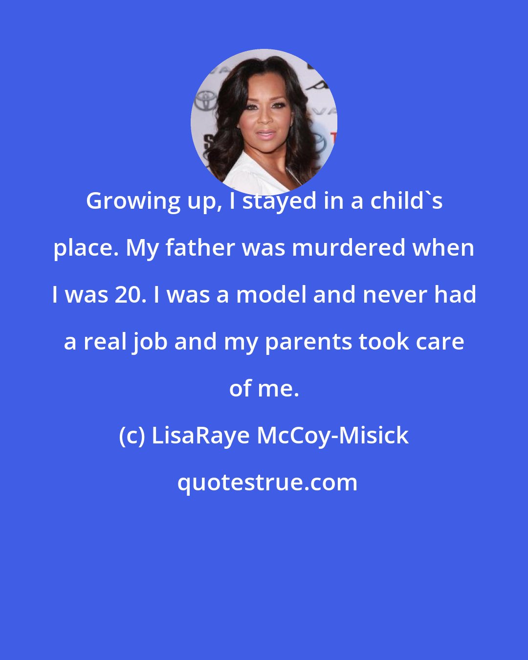 LisaRaye McCoy-Misick: Growing up, I stayed in a child's place. My father was murdered when I was 20. I was a model and never had a real job and my parents took care of me.