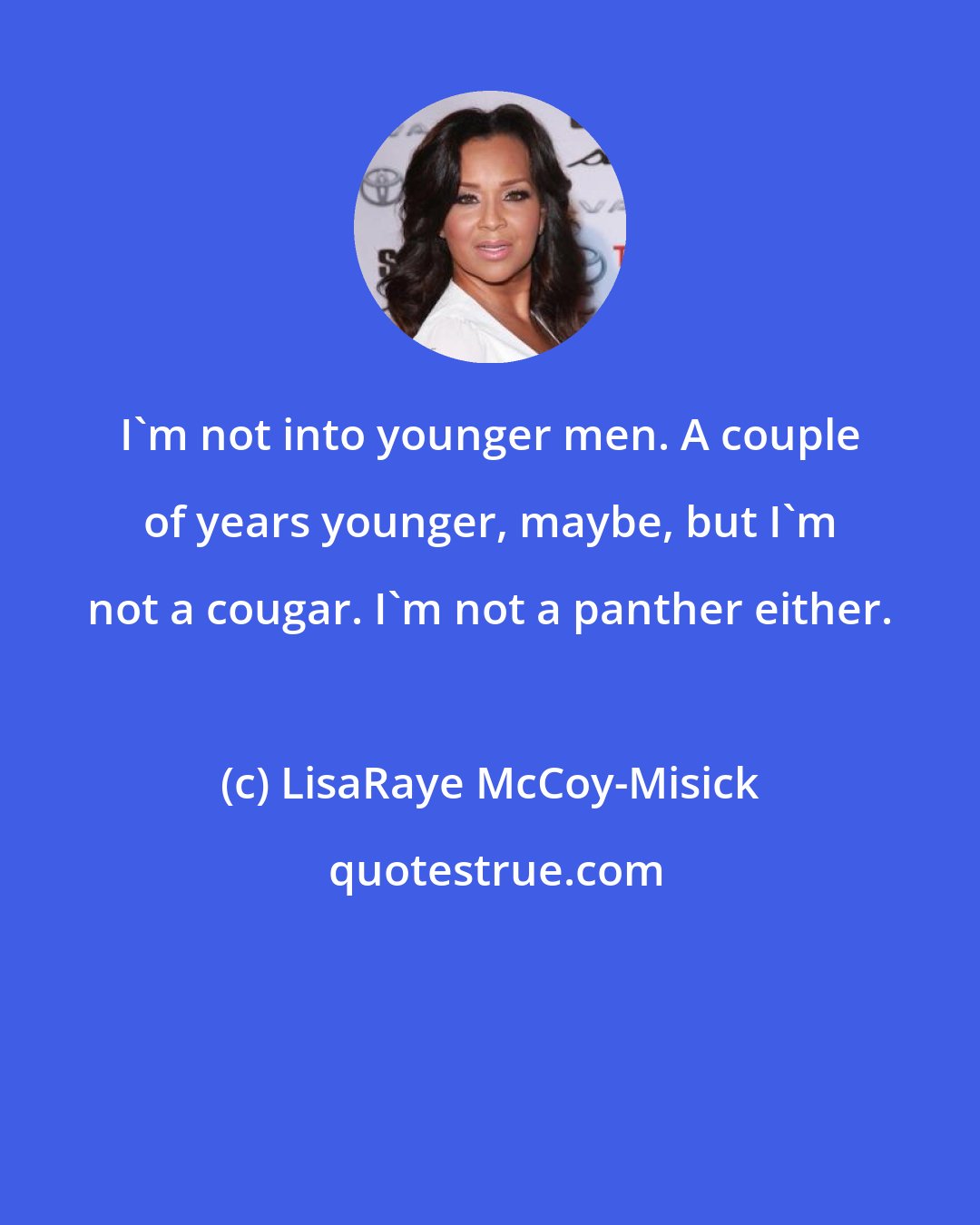 LisaRaye McCoy-Misick: I'm not into younger men. A couple of years younger, maybe, but I'm not a cougar. I'm not a panther either.