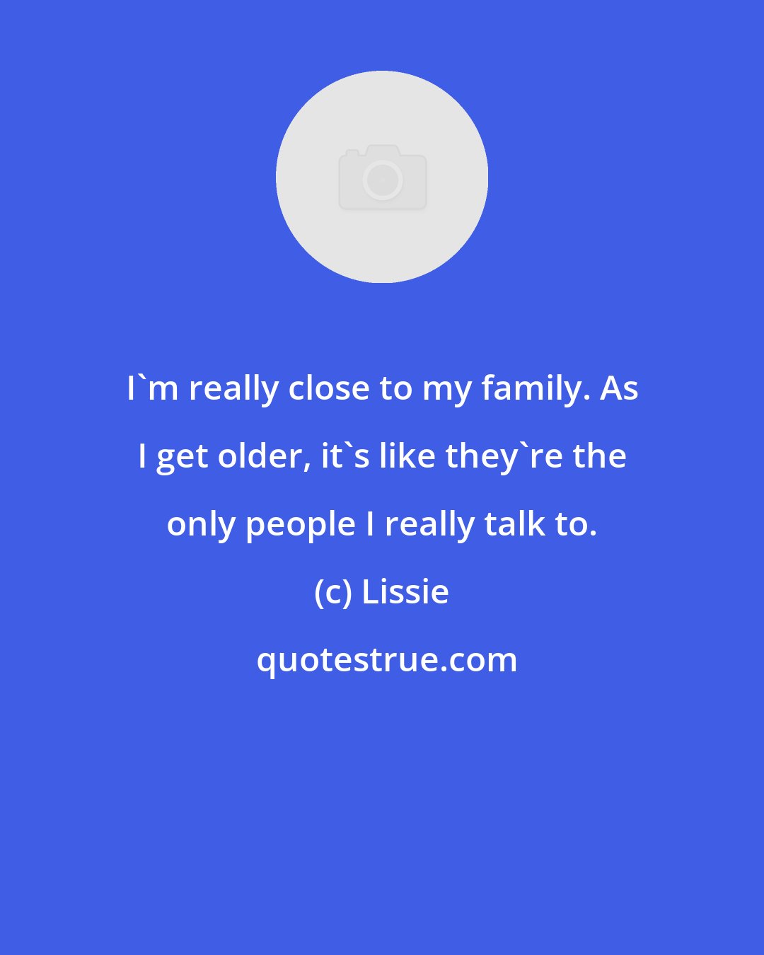 Lissie: I'm really close to my family. As I get older, it's like they're the only people I really talk to.