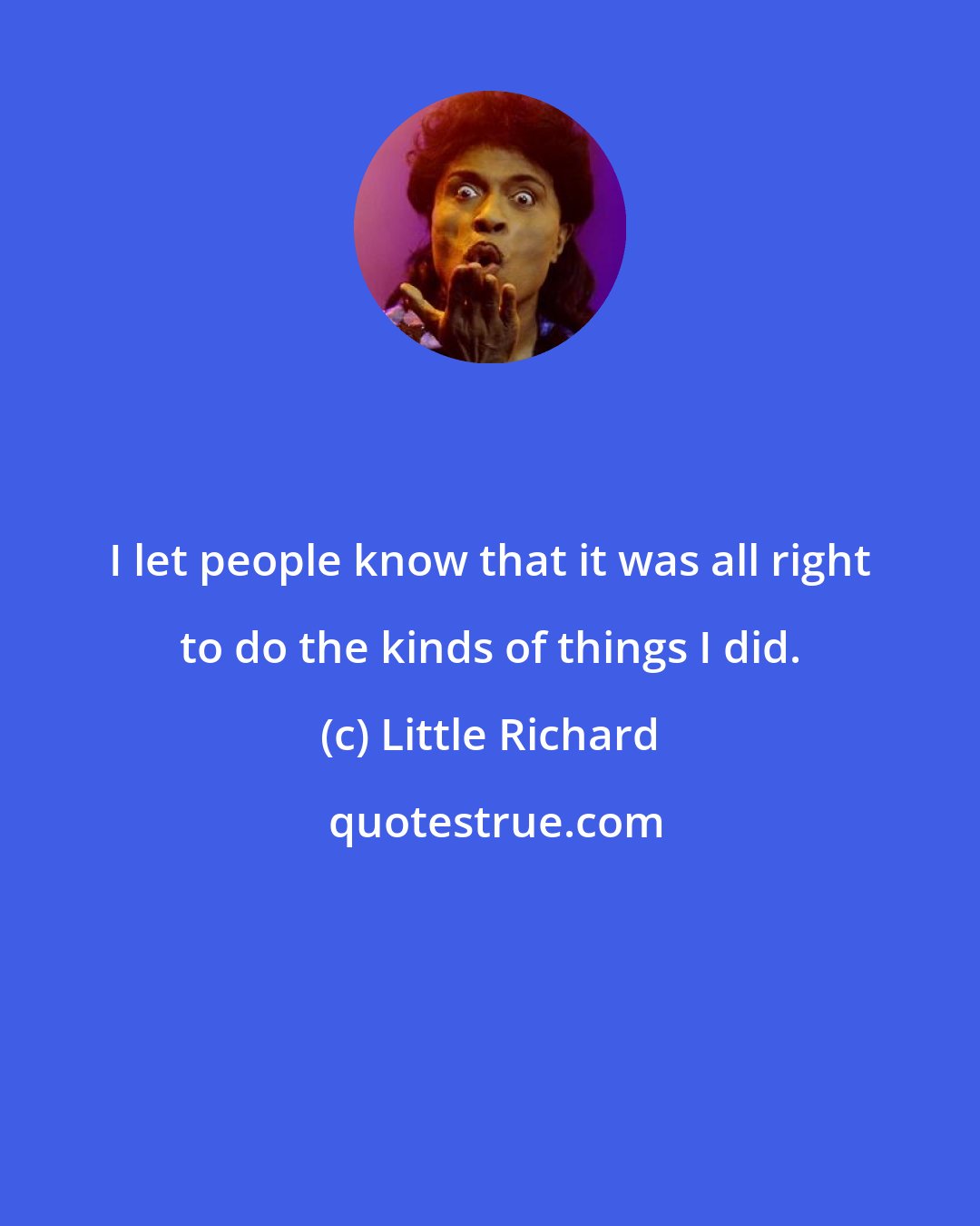 Little Richard: I let people know that it was all right to do the kinds of things I did.