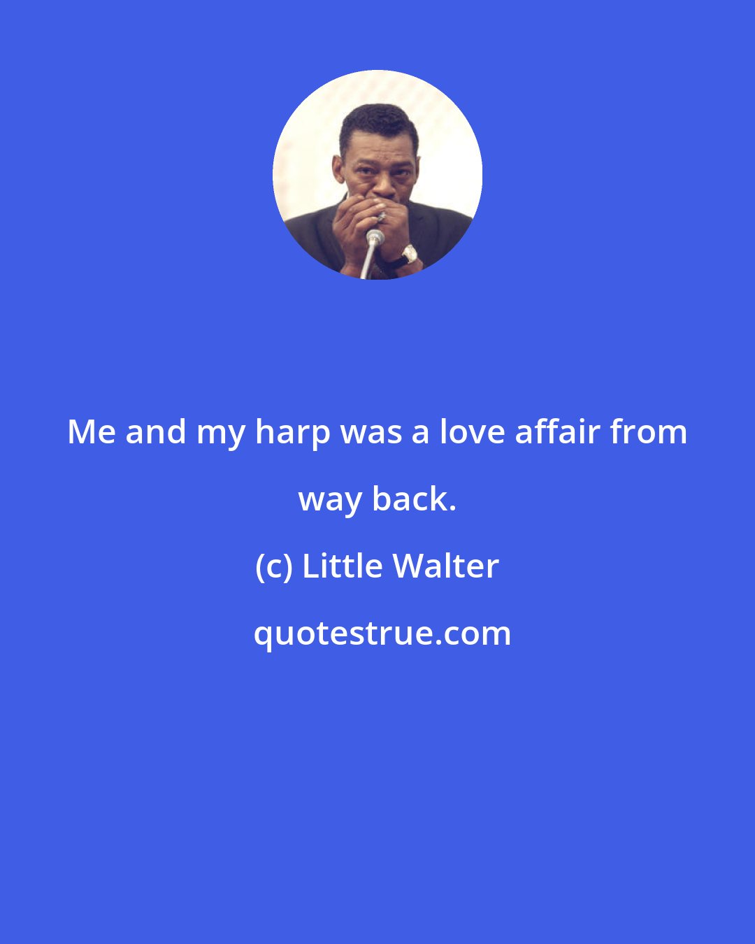 Little Walter: Me and my harp was a love affair from way back.