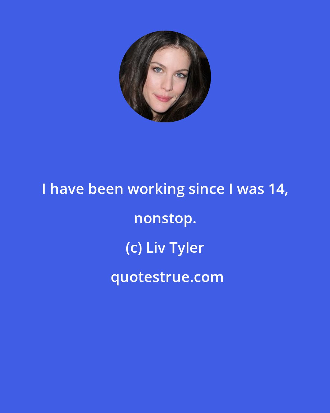Liv Tyler: I have been working since I was 14, nonstop.