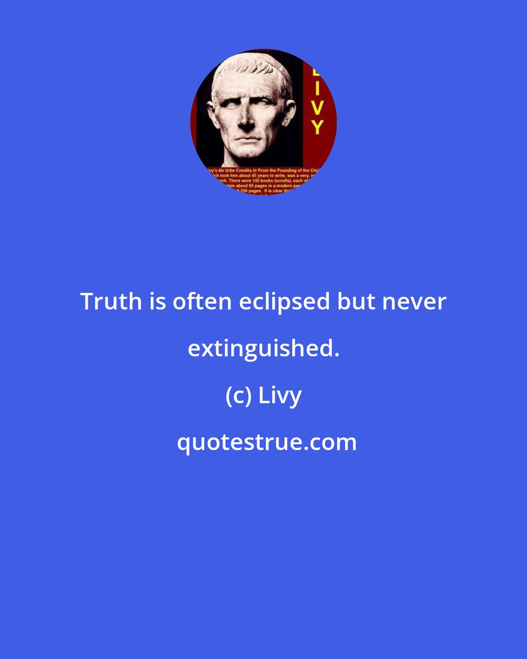 Livy: Truth is often eclipsed but never extinguished.