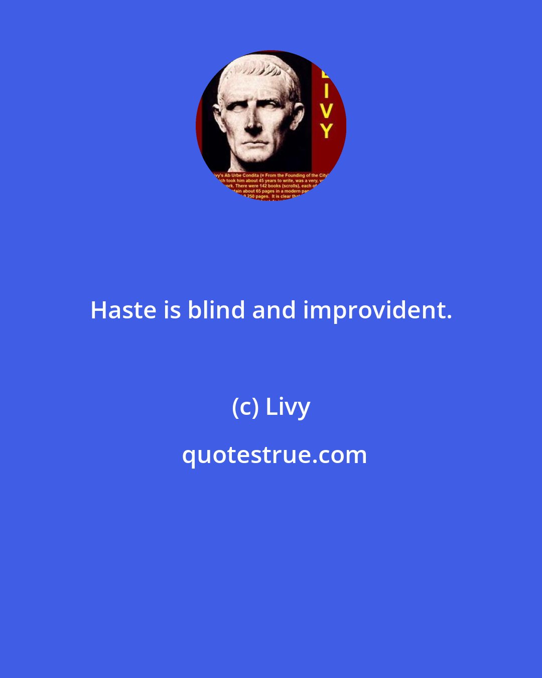 Livy: Haste is blind and improvident.