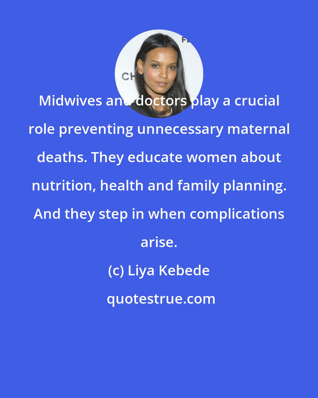 Liya Kebede: Midwives and doctors play a crucial role preventing unnecessary maternal deaths. They educate women about nutrition, health and family planning. And they step in when complications arise.