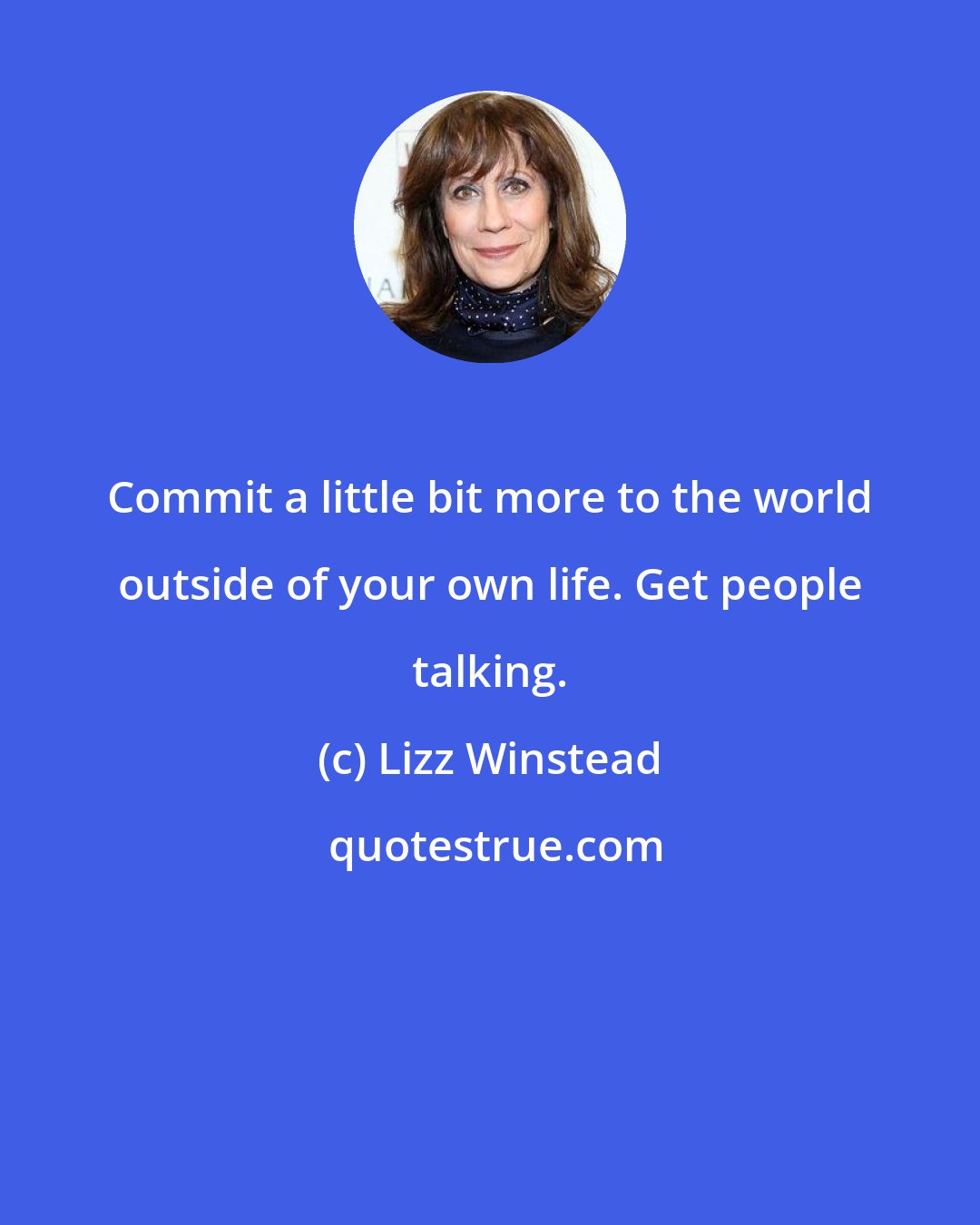 Lizz Winstead: Commit a little bit more to the world outside of your own life. Get people talking.