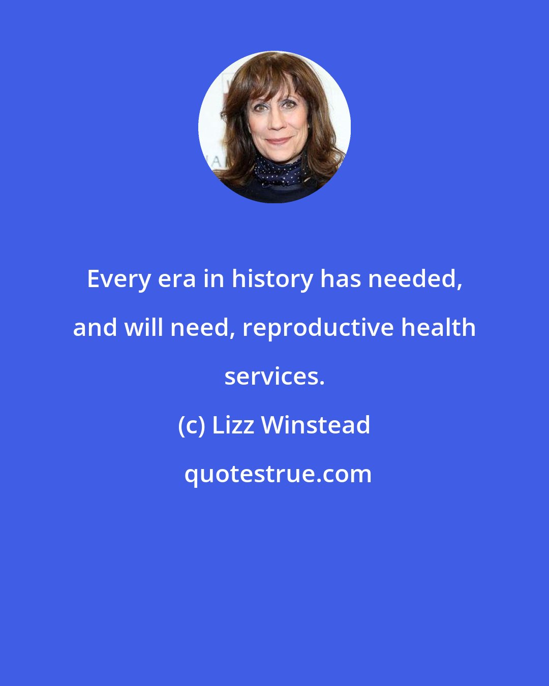 Lizz Winstead: Every era in history has needed, and will need, reproductive health services.