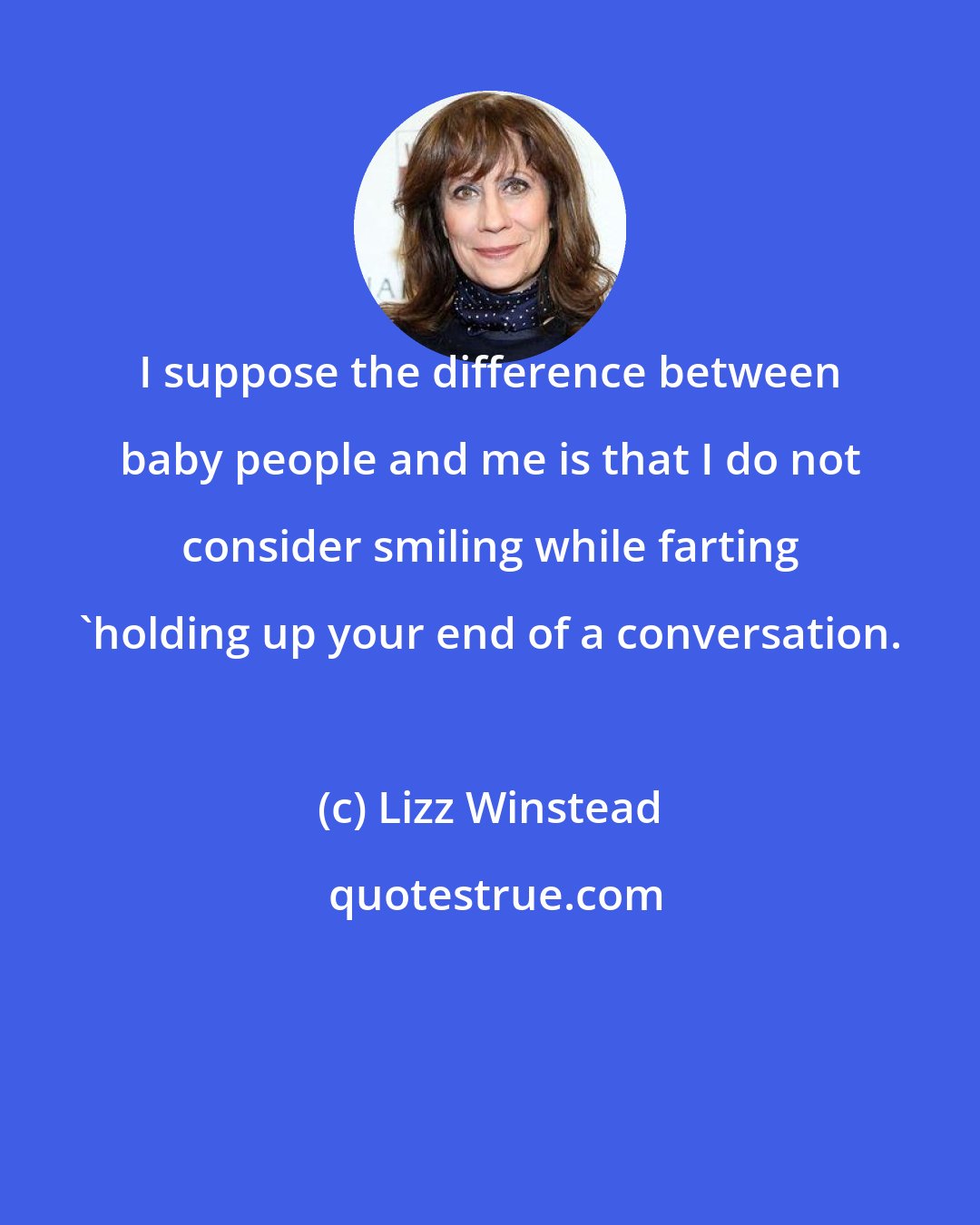 Lizz Winstead: I suppose the difference between baby people and me is that I do not consider smiling while farting 'holding up your end of a conversation.