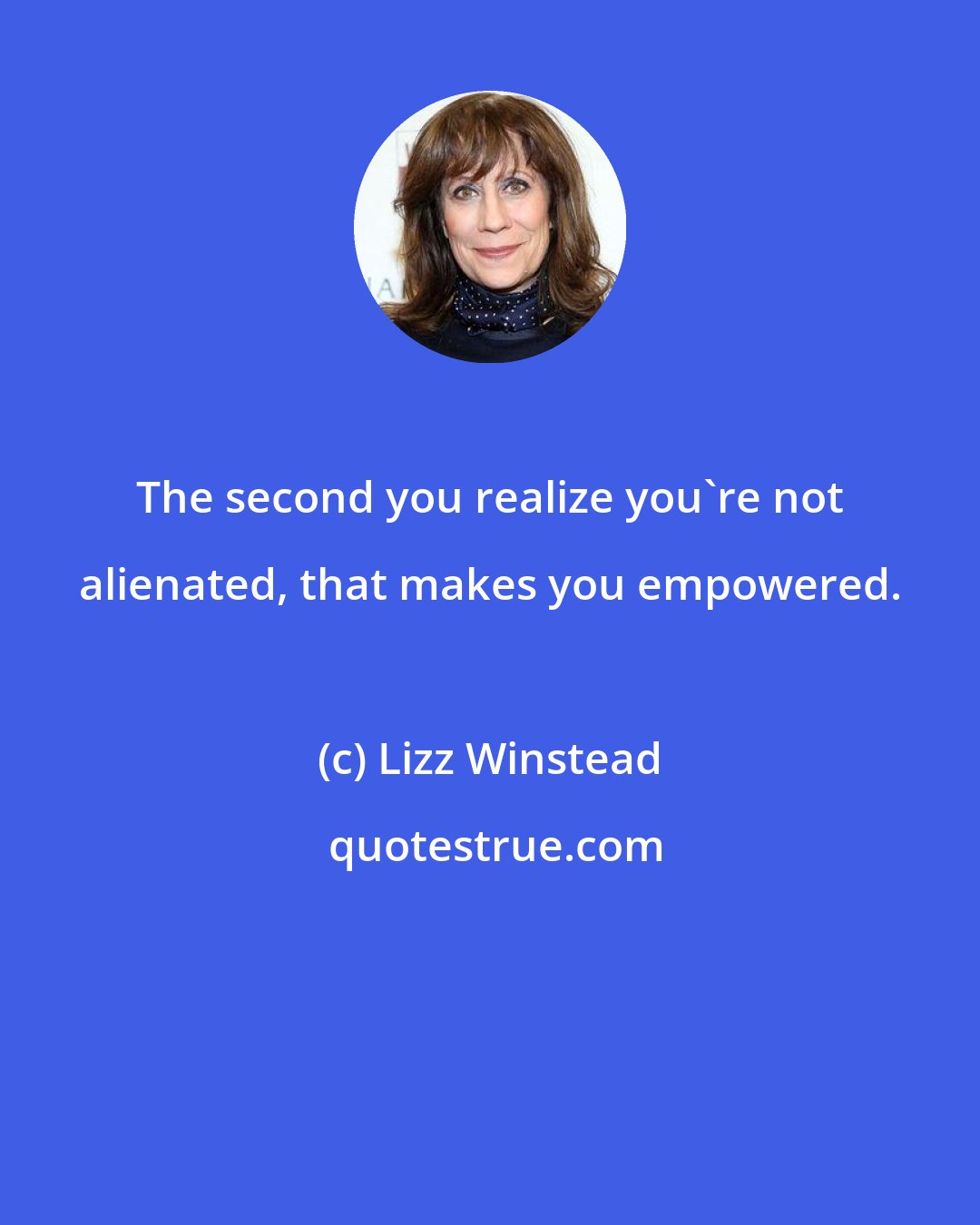 Lizz Winstead: The second you realize you're not alienated, that makes you empowered.