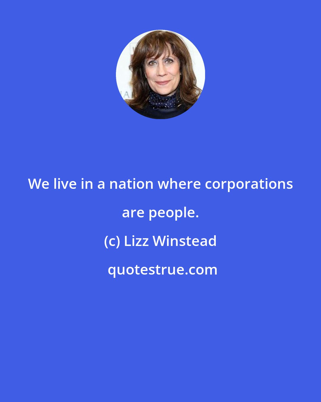 Lizz Winstead: We live in a nation where corporations are people.