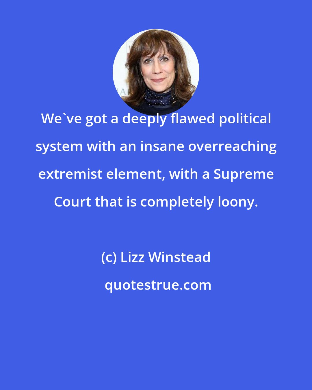 Lizz Winstead: We've got a deeply flawed political system with an insane overreaching extremist element, with a Supreme Court that is completely loony.