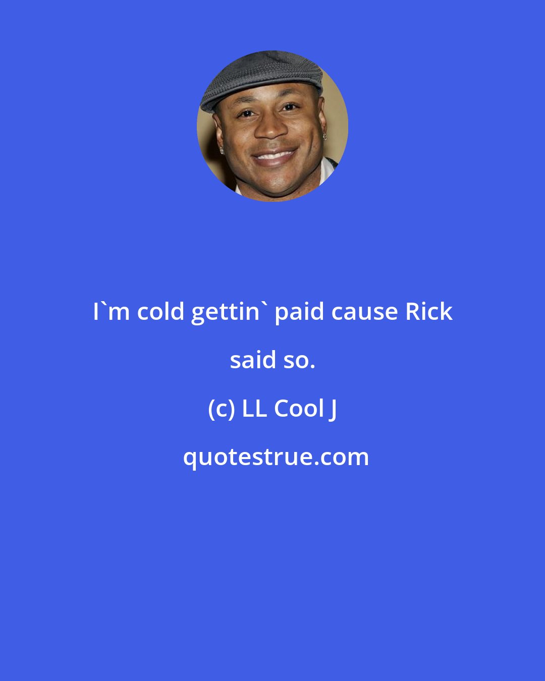 LL Cool J: I'm cold gettin' paid cause Rick said so.