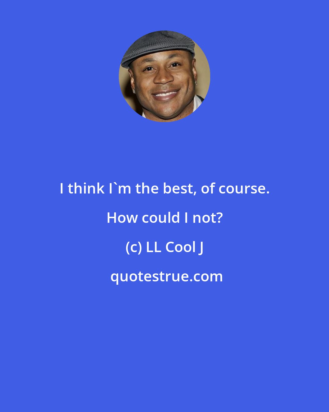 LL Cool J: I think I'm the best, of course. How could I not?