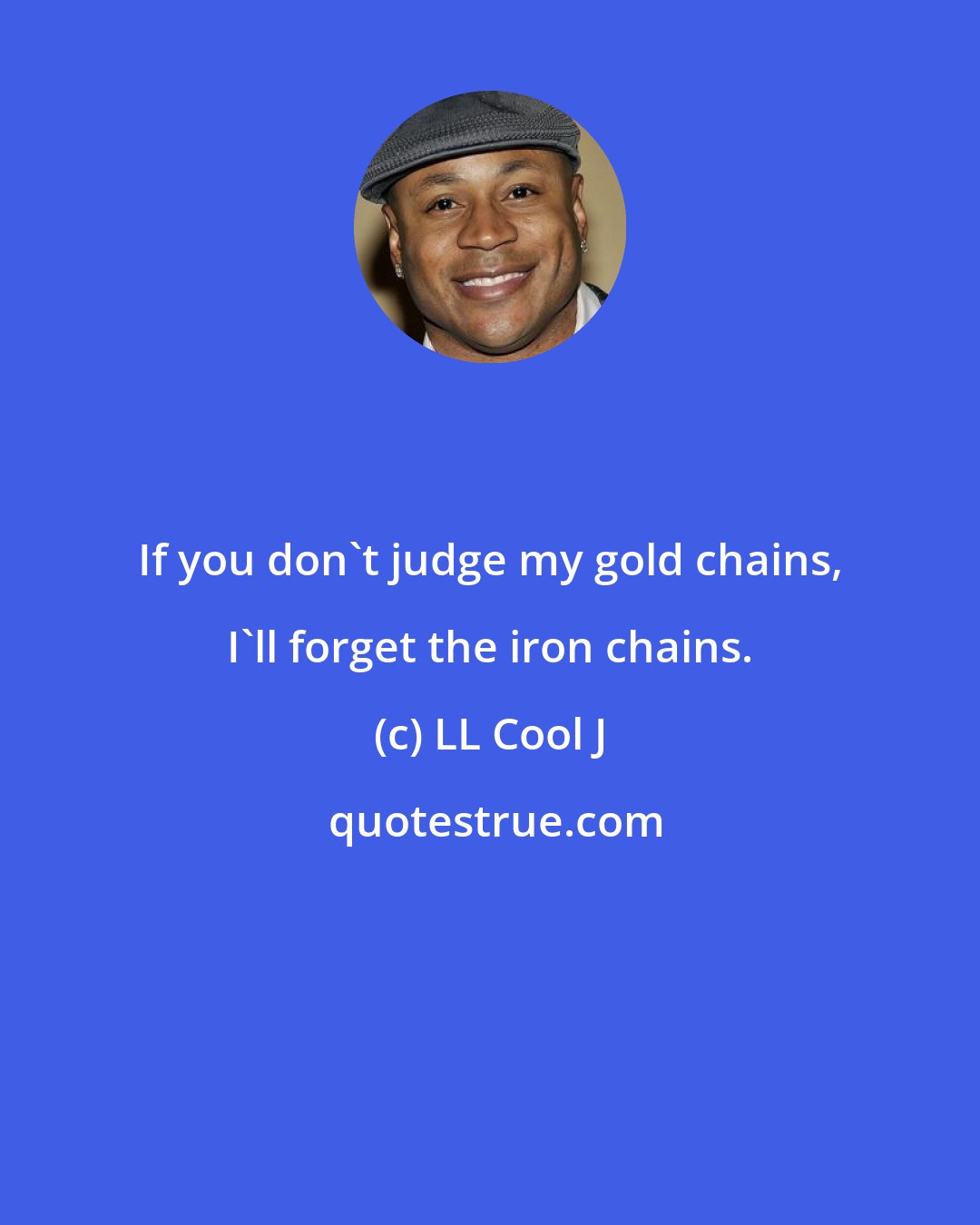 LL Cool J: If you don't judge my gold chains, I'll forget the iron chains.