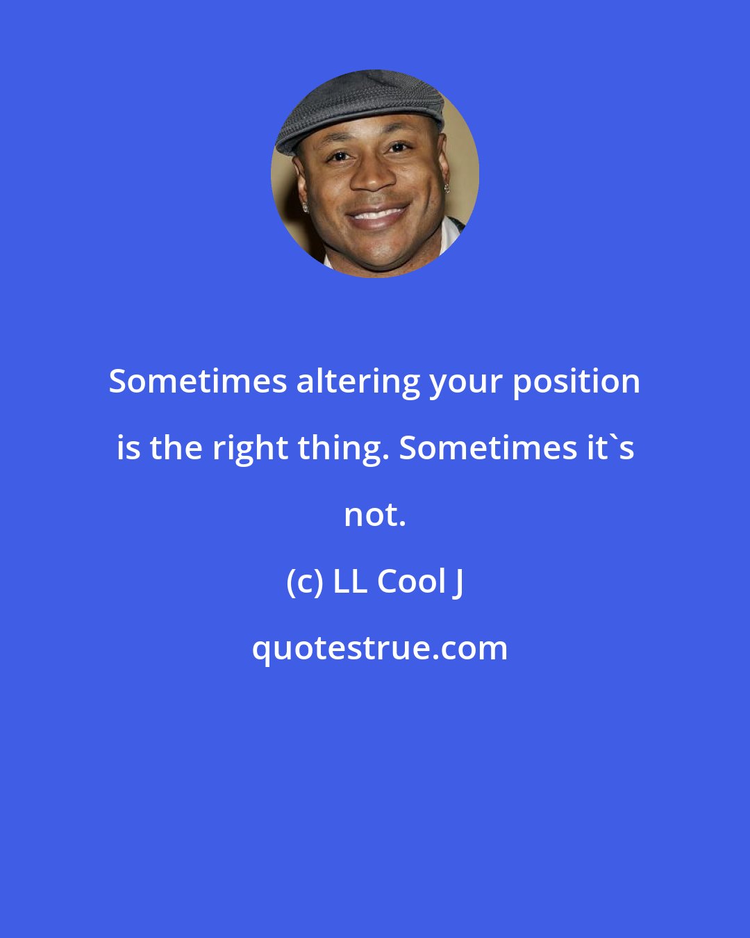 LL Cool J: Sometimes altering your position is the right thing. Sometimes it's not.