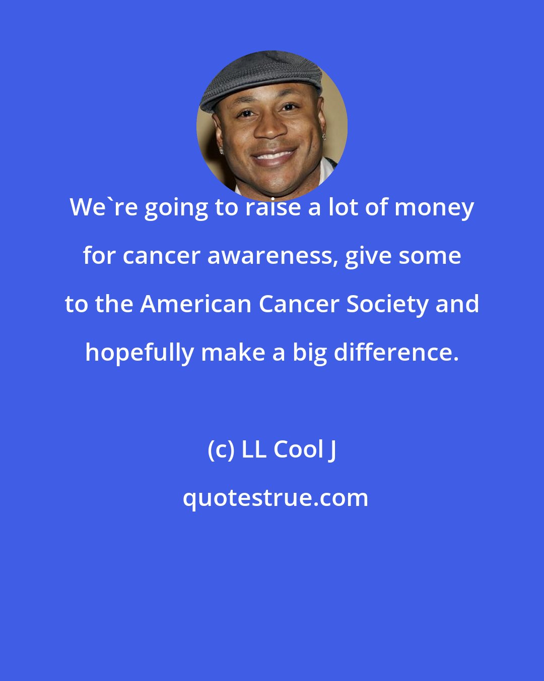 LL Cool J: We're going to raise a lot of money for cancer awareness, give some to the American Cancer Society and hopefully make a big difference.