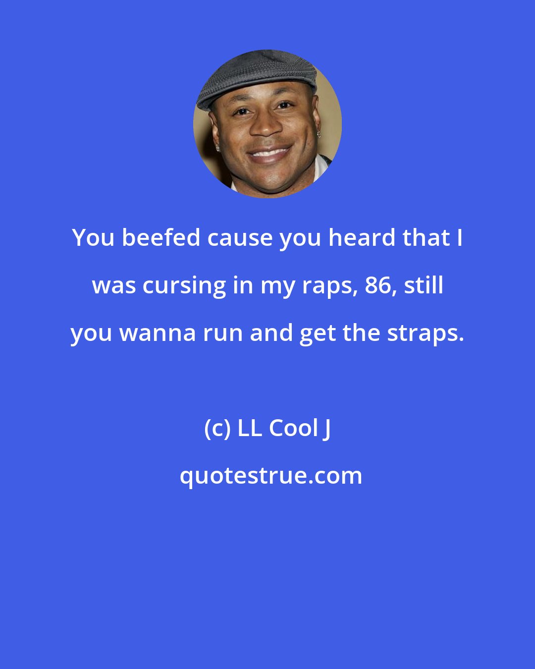 LL Cool J: You beefed cause you heard that I was cursing in my raps, 86, still you wanna run and get the straps.