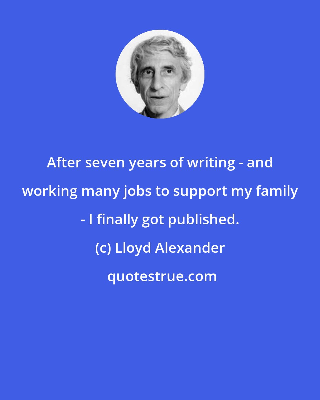 Lloyd Alexander: After seven years of writing - and working many jobs to support my family - I finally got published.