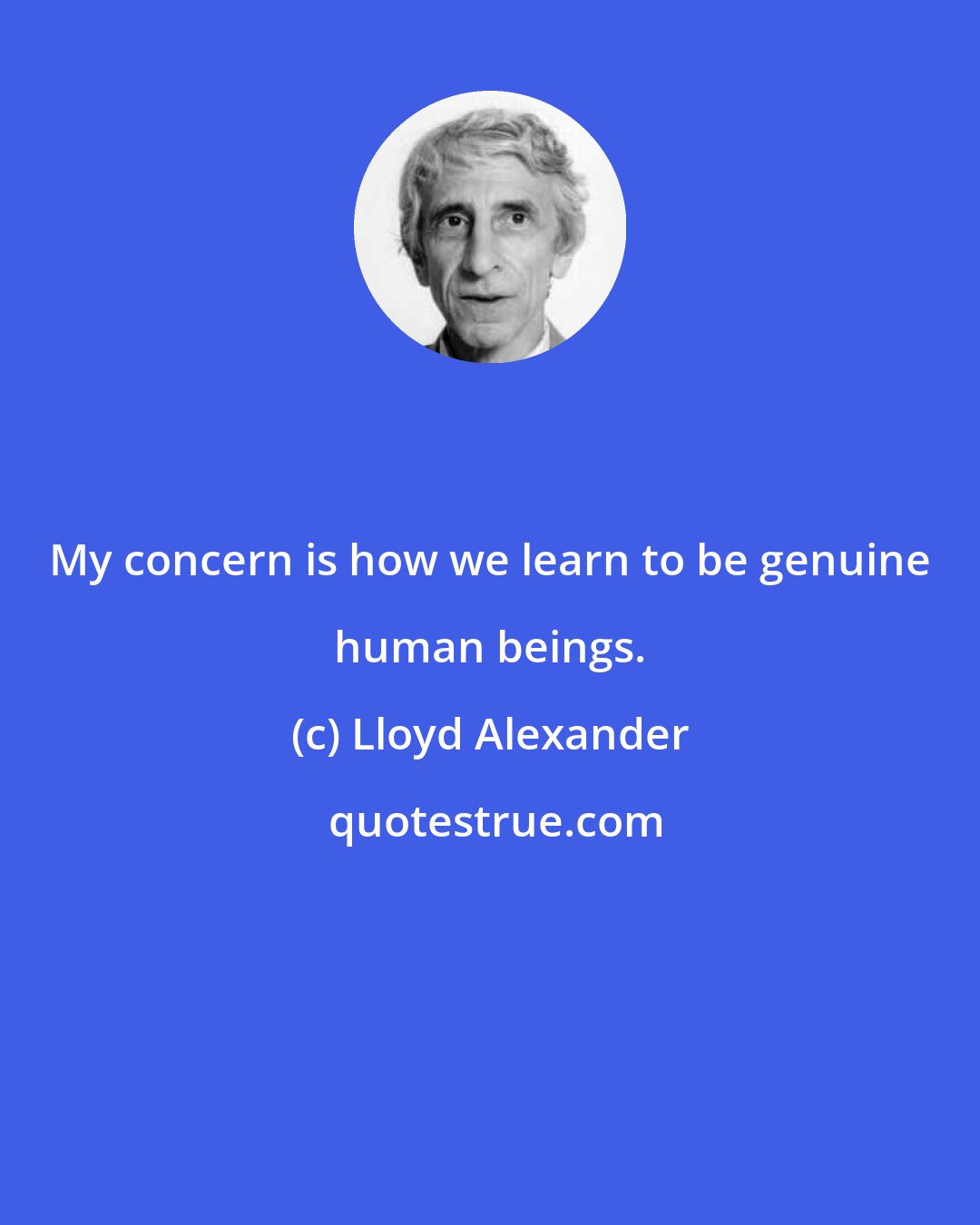 Lloyd Alexander: My concern is how we learn to be genuine human beings.